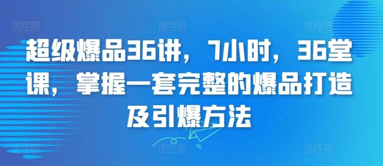 超级爆品36讲,7小时,36堂课,掌握一套完整的爆品打造及引爆方法-识享社