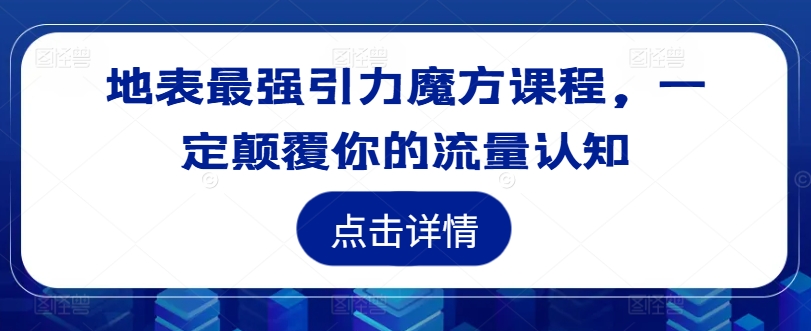 地表最强引力魔方课程，一定颠覆你的流量认知 - 识享社-识享社