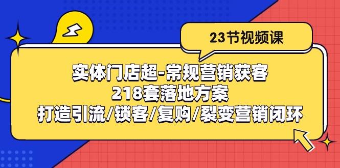 实体门店超-常规营销获客：218套落地方案/打造引流/锁客/复购/裂变营销-识享社